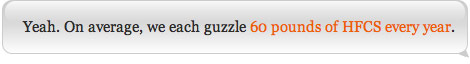 Yeah. On average, we each guzzle 60 pounds of HFCS every year.